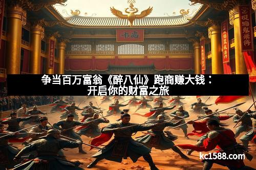 争当百万富翁《醉八仙》跑商赚大钱：开启你的财富之旅